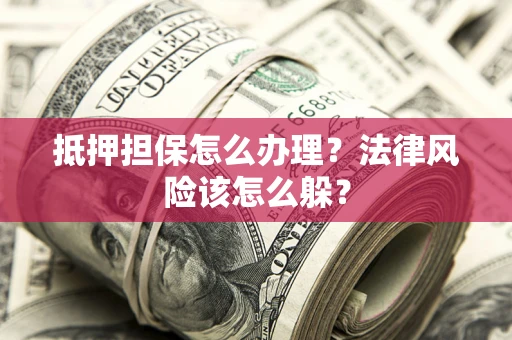 北京抵押担保怎么办理？法律风险该怎么躲？