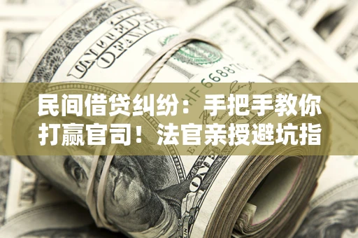 北京民间借贷纠纷：手把手教你打赢官司！法官亲授避坑指南