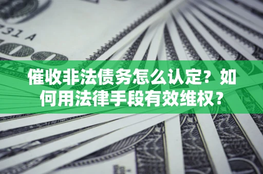 北京催收非法债务怎么认定？如何用法律手段有效维权？