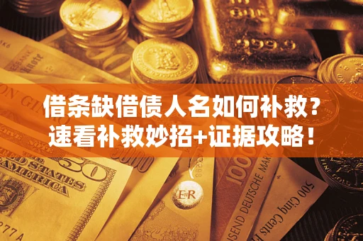 北京借条缺借债人名如何补救？速看补救妙招+证据攻略！