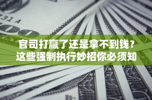 北京官司打赢了还是拿不到钱？这些强制执行妙招你必须知道