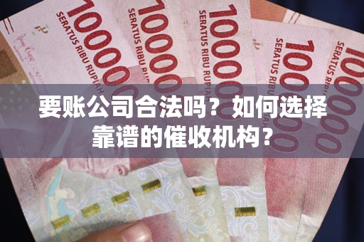 北京要账公司合法吗？如何选择靠谱的催收机构？