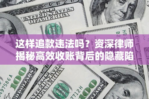 北京这样追款违法吗？资深律师揭秘高效收账背后的隐藏陷阱