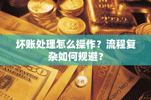 北京坏账处理怎么操作？流程复杂如何规避？