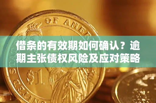 北京借条的有效期如何确认？逾期主张债权风险及应对策略？