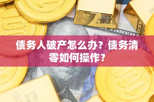 北京债务人破产怎么办？债务清零如何操作？