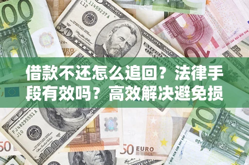 北京借款不还怎么追回？法律手段有效吗？高效解决避免损失