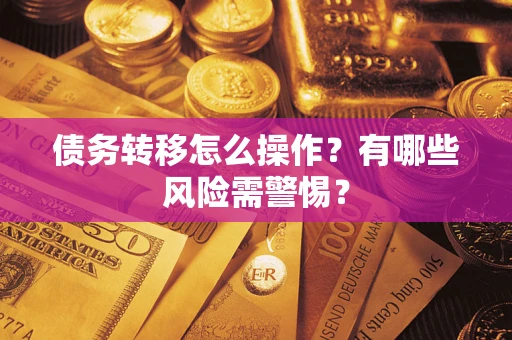 北京债务转移怎么操作？有哪些风险需警惕？