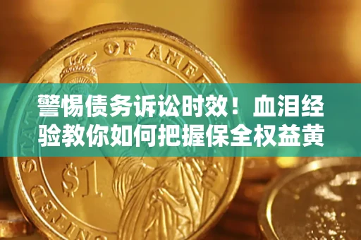 北京警惕债务诉讼时效！血泪经验教你如何把握保全权益黄金期