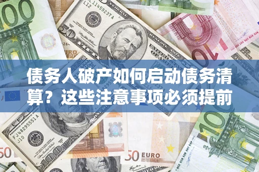 北京债务人破产如何启动债务清算？这些注意事项必须提前知道