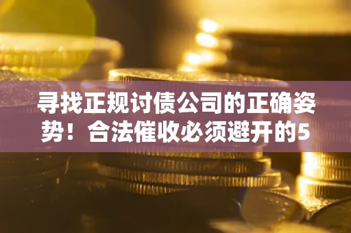 北京寻找正规讨债公司的正确姿势！合法催收必须避开的5大雷区