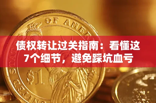 北京债权转让过关指南：看懂这7个细节，避免踩坑血亏
