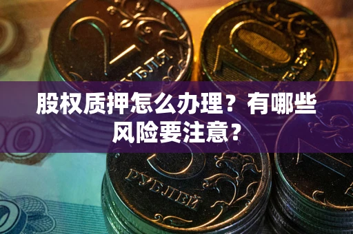 北京股权质押怎么办理？有哪些风险要注意？