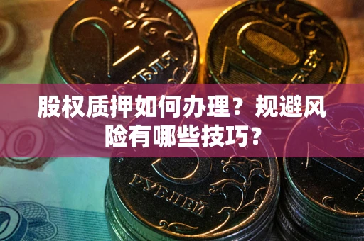 北京股权质押如何办理？规避风险有哪些技巧？