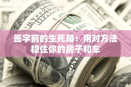北京签字前的生死局：用对方法稳住你的房子和车