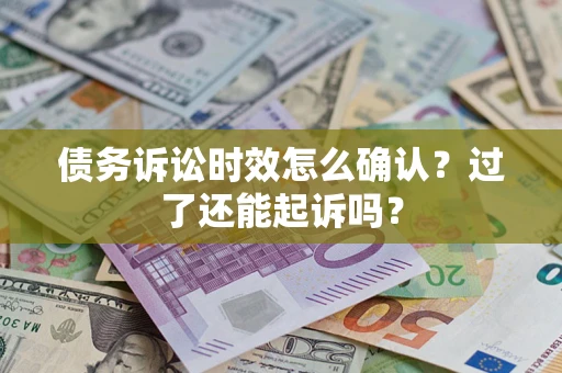 北京债务诉讼时效怎么确认？过了还能起诉吗？