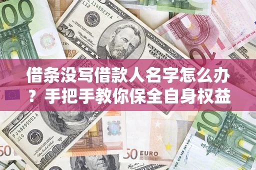 北京借条没写借款人名字怎么办？手把手教你保全自身权益