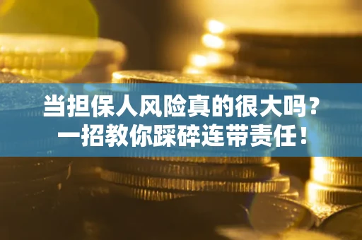 北京当担保人风险真的很大吗？一招教你踩碎连带责任！