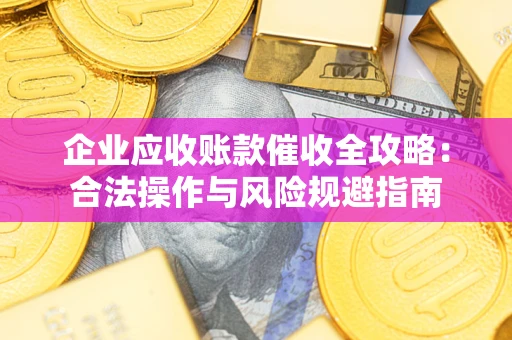北京企业应收账款催收全攻略：合法操作与风险规避指南
