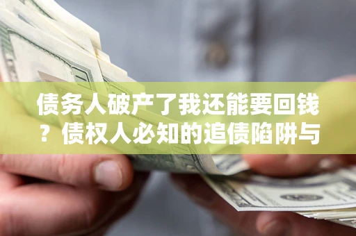 北京债务人破产了我还能要回钱？债权人必知的追债陷阱与破局之道