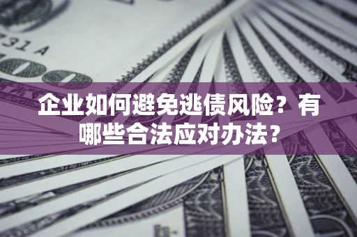 北京企业如何避免逃债风险？有哪些合法应对办法？