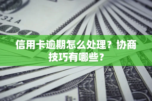 北京信用卡逾期怎么处理？协商技巧有哪些？