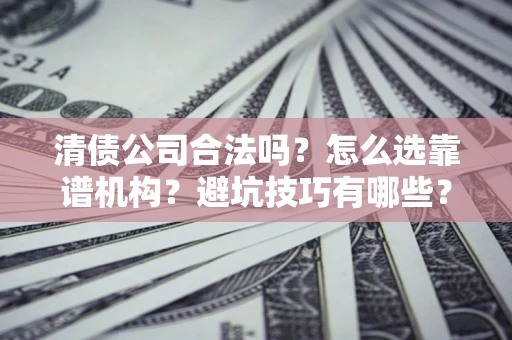 北京清债公司合法吗？怎么选靠谱机构？避坑技巧有哪些？