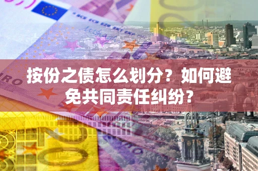北京按份之债怎么划分？如何避免共同责任纠纷？
