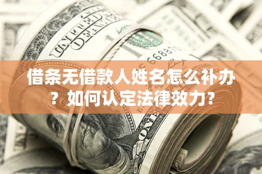 北京借条无借款人姓名怎么补办？如何认定法律效力？