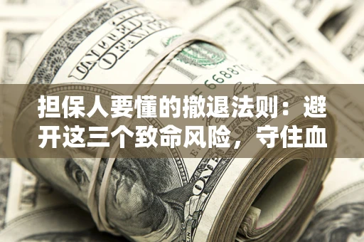 北京担保人要懂的撤退法则：避开这三个致命风险，守住血汗钱