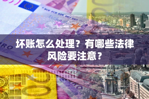 北京坏账怎么处理？有哪些法律风险要注意？