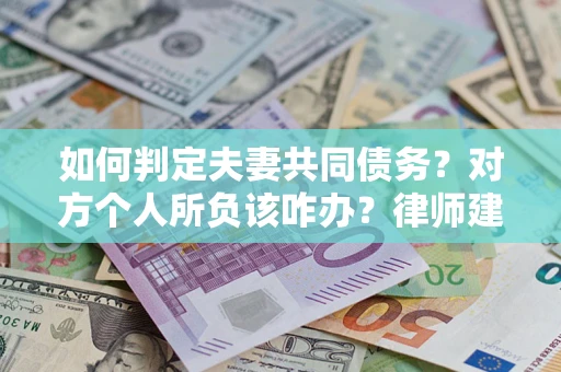 北京如何判定夫妻共同债务？对方个人所负该咋办？律师建议