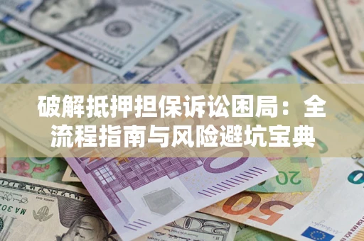 北京破解抵押担保诉讼困局:全流程指南与风险避坑宝典 北京破解抵押担保诉讼困局:全流程指南与风险避坑宝典
