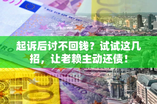北京起诉后讨不回钱？试试这几招，让老赖主动还债！