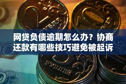 北京网贷负债逾期怎么办？协商还款有哪些技巧避免被起诉？