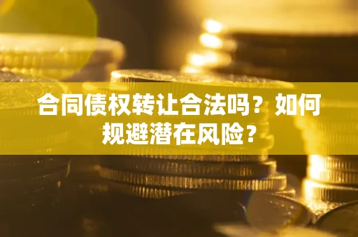 北京合同债权转让合法吗?如何规避潜在风险? 北京合同债权转让合法吗?如何规避潜在风险?