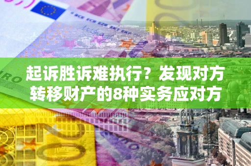 北京起诉胜诉难执行？发现对方转移财产的8种实务应对方案