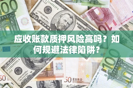 北京应收账款质押风险高吗？如何规避法律陷阱？