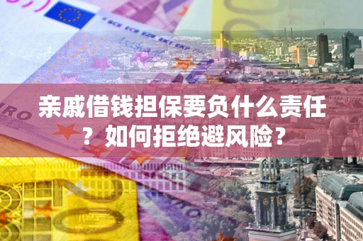 北京亲戚借钱担保要负什么责任？如何拒绝避风险？
