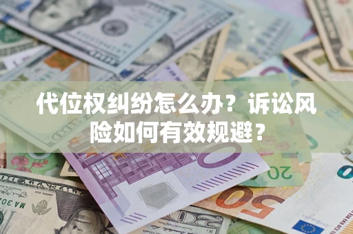 北京代位权纠纷怎么办？诉讼风险如何有效规避？