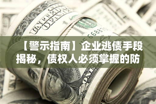 北京【警示指南】企业逃债手段揭秘，债权人必须掌握的防坑宝典
