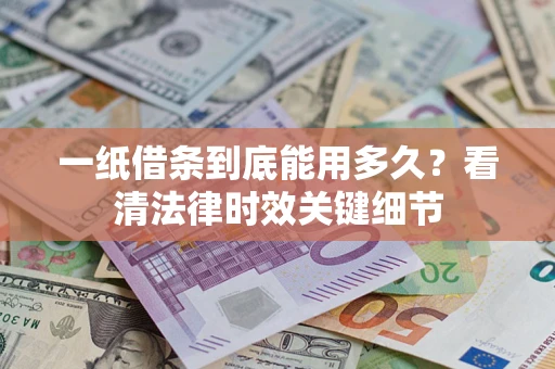 北京一纸借条到底能用多久？看清法律时效关键细节