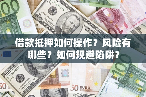 北京借款抵押如何操作?风险有哪些?如何规避陷阱? 北京借款抵押如何操作?风险有哪些?如何规避陷阱?