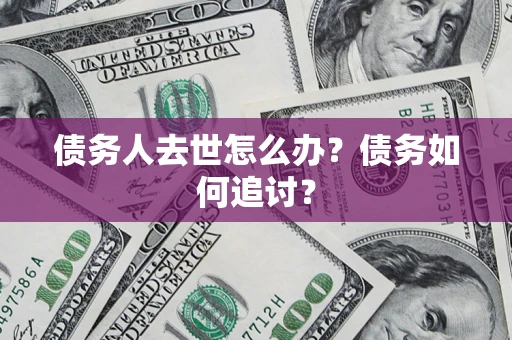 北京债务人去世怎么办？债务如何追讨？