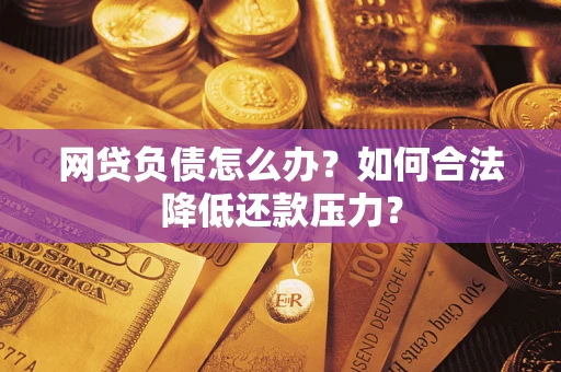 北京网贷负债怎么办？如何合法降低还款压力？