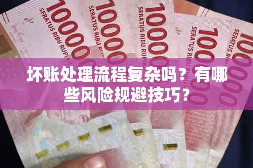 北京坏账处理流程复杂吗？有哪些风险规避技巧？