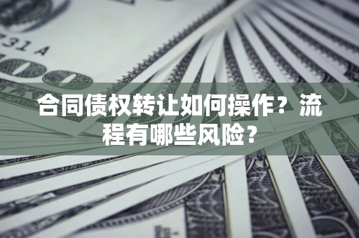北京合同债权转让如何操作？流程有哪些风险？