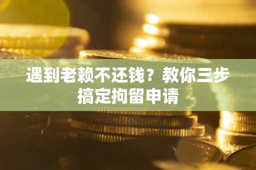 北京遇到老赖不还钱？教你三步搞定拘留申请