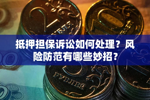 北京抵押担保诉讼如何处理？风险防范有哪些妙招？