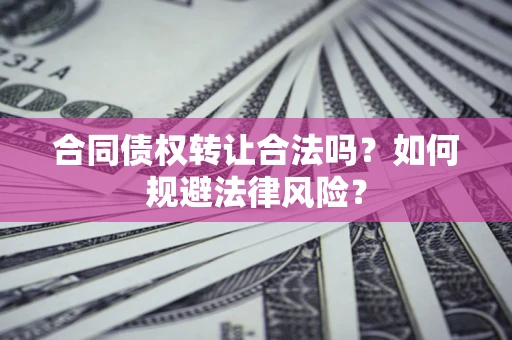 北京合同债权转让合法吗？如何规避法律风险？